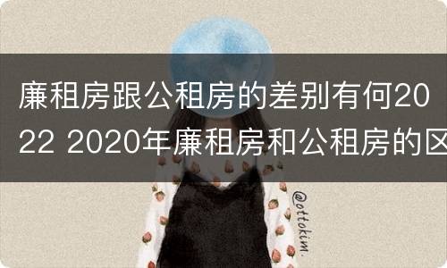 廉租房跟公租房的差别有何2022 2020年廉租房和公租房的区别