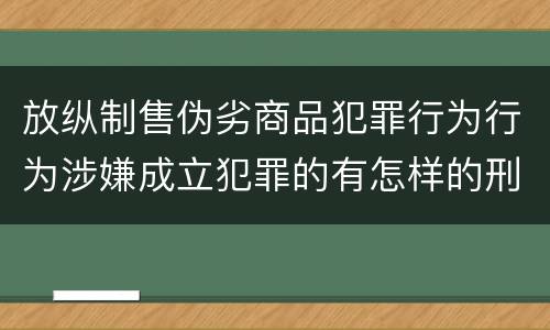 放纵制售伪劣商品犯罪行为行为涉嫌成立犯罪的有怎样的刑事判处