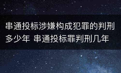 串通投标涉嫌构成犯罪的判刑多少年 串通投标罪判刑几年