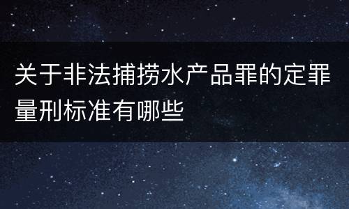 关于非法捕捞水产品罪的定罪量刑标准有哪些