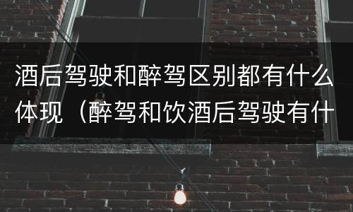 酒后驾驶和醉驾区别都有什么体现（醉驾和饮酒后驾驶有什么区别）