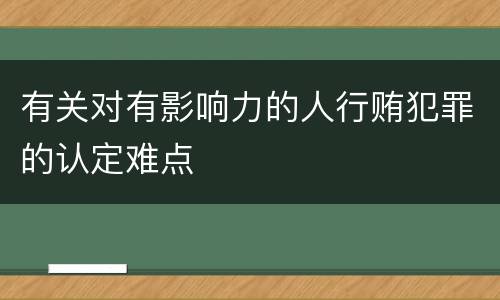 有关对有影响力的人行贿犯罪的认定难点
