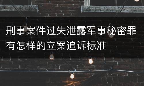 刑事案件过失泄露军事秘密罪有怎样的立案追诉标准