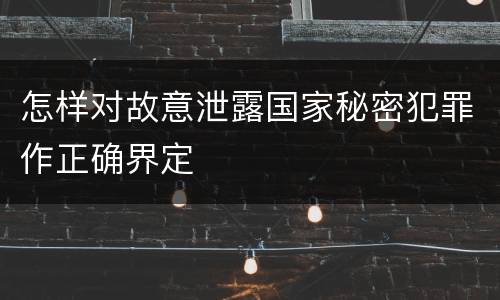 怎样对故意泄露国家秘密犯罪作正确界定