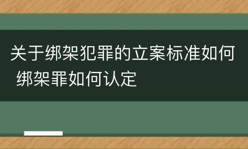关于绑架犯罪的立案标准如何 绑架罪如何认定