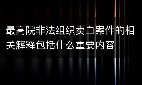 最高院非法组织卖血案件的相关解释包括什么重要内容