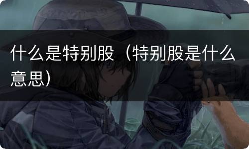 什么是特别股（特别股是什么意思）