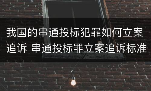 我国的串通投标犯罪如何立案追诉 串通投标罪立案追诉标准