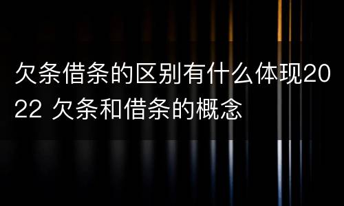 欠条借条的区别有什么体现2022 欠条和借条的概念