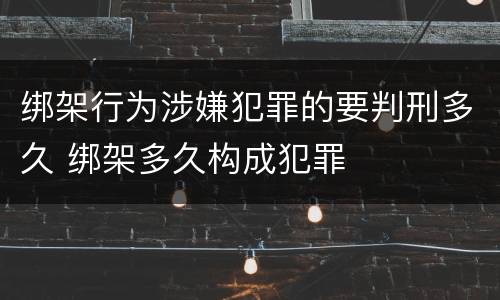 绑架行为涉嫌犯罪的要判刑多久 绑架多久构成犯罪