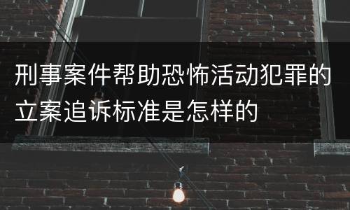 刑事案件帮助恐怖活动犯罪的立案追诉标准是怎样的