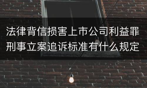 法律背信损害上市公司利益罪刑事立案追诉标准有什么规定