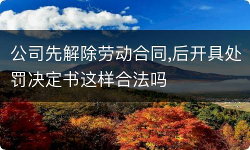 公司先解除劳动合同,后开具处罚决定书这样合法吗