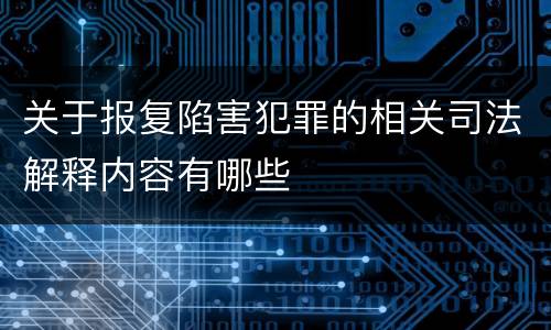 关于报复陷害犯罪的相关司法解释内容有哪些