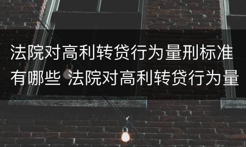 法院对高利转贷行为量刑标准有哪些 法院对高利转贷行为量刑标准有哪些处罚