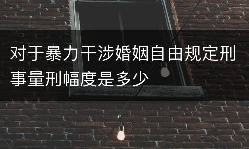对于暴力干涉婚姻自由规定刑事量刑幅度是多少