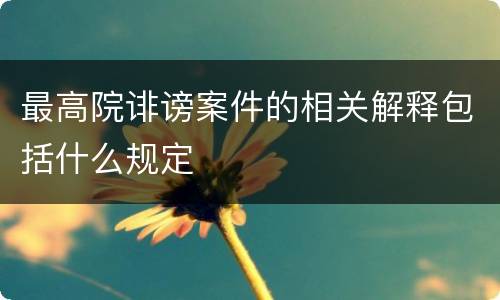 最高院诽谤案件的相关解释包括什么规定