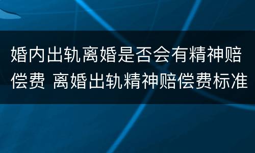 婚内出轨离婚是否会有精神赔偿费 离婚出轨精神赔偿费标准