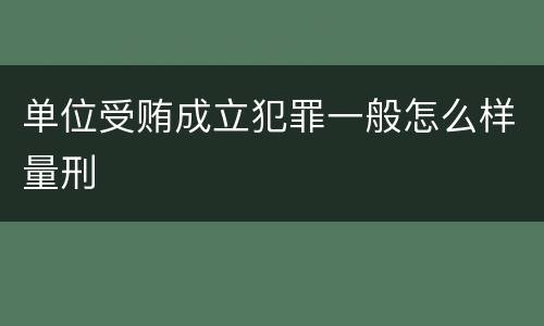 单位受贿成立犯罪一般怎么样量刑