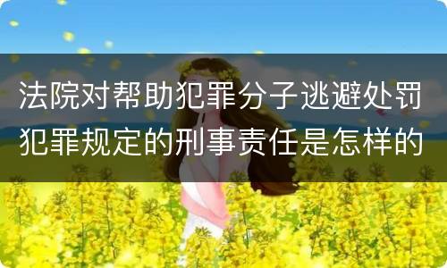 法院对帮助犯罪分子逃避处罚犯罪规定的刑事责任是怎样的