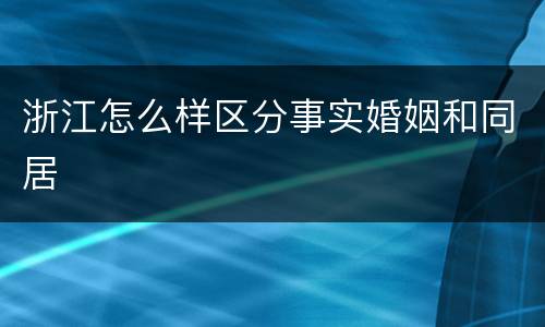 浙江怎么样区分事实婚姻和同居