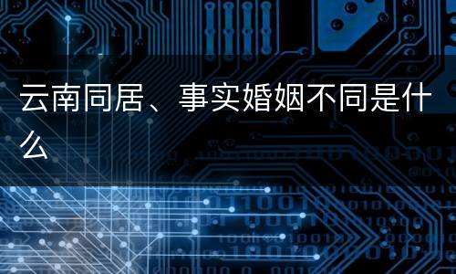 云南同居、事实婚姻不同是什么