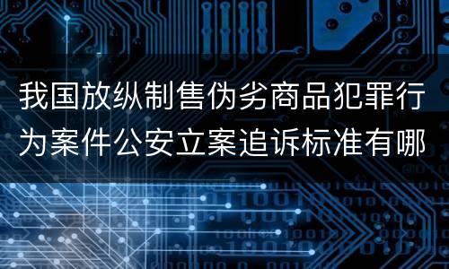 我国放纵制售伪劣商品犯罪行为案件公安立案追诉标准有哪些