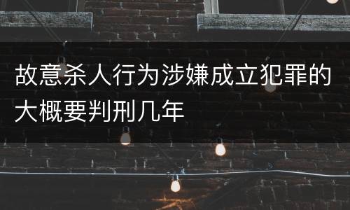 故意杀人行为涉嫌成立犯罪的大概要判刑几年