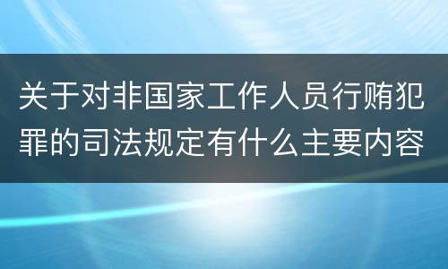 关于对非国家工作人员行贿犯罪的司法规定有什么主要内容