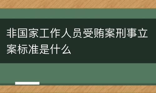 非国家工作人员受贿案刑事立案标准是什么