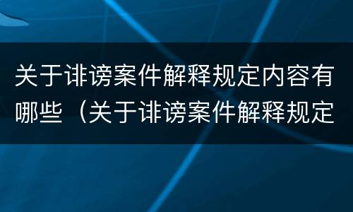关于诽谤案件解释规定内容有哪些（关于诽谤案件解释规定内容有哪些要求）