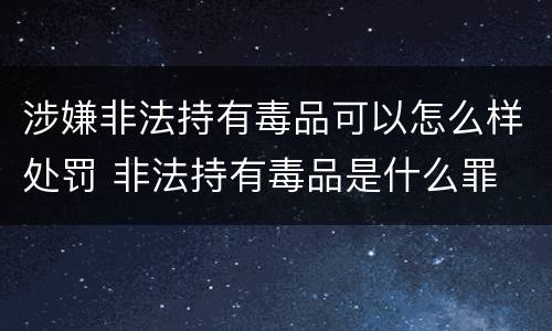 涉嫌非法持有毒品可以怎么样处罚 非法持有毒品是什么罪