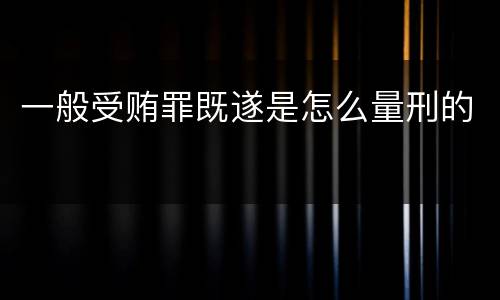 一般受贿罪既遂是怎么量刑的