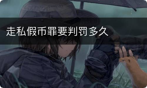 走私假币罪要判罚多久