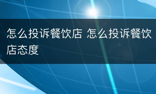 怎么投诉餐饮店 怎么投诉餐饮店态度