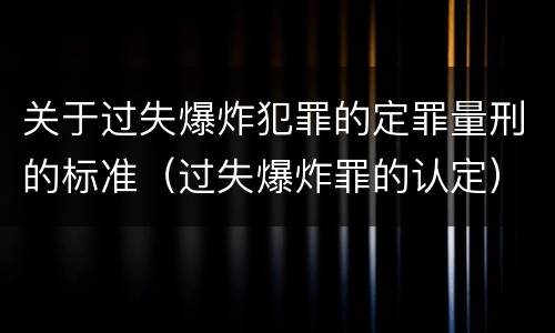 关于过失爆炸犯罪的定罪量刑的标准（过失爆炸罪的认定）