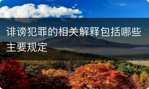 诽谤犯罪的相关解释包括哪些主要规定
