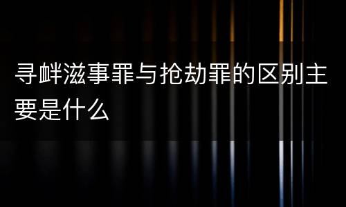 寻衅滋事罪与抢劫罪的区别主要是什么