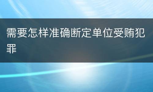 需要怎样准确断定单位受贿犯罪