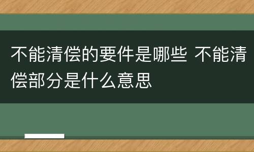 不能清偿的要件是哪些 不能清偿部分是什么意思