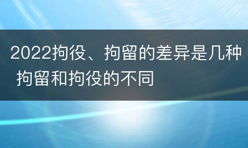 2022拘役、拘留的差异是几种 拘留和拘役的不同