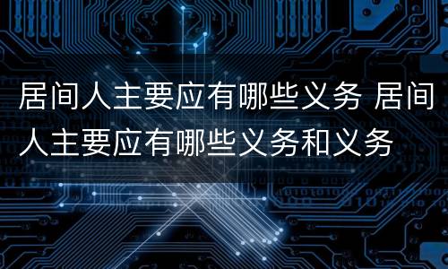 居间人主要应有哪些义务 居间人主要应有哪些义务和义务