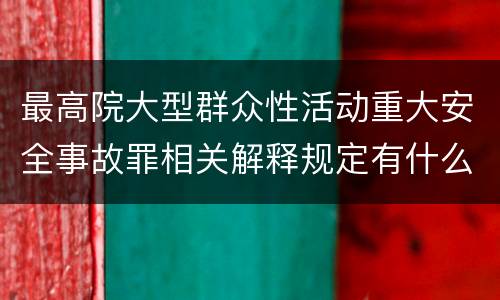 最高院大型群众性活动重大安全事故罪相关解释规定有什么重要内容