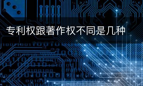专利权跟著作权不同是几种