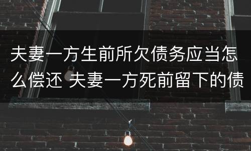 夫妻一方生前所欠债务应当怎么偿还 夫妻一方死前留下的债务