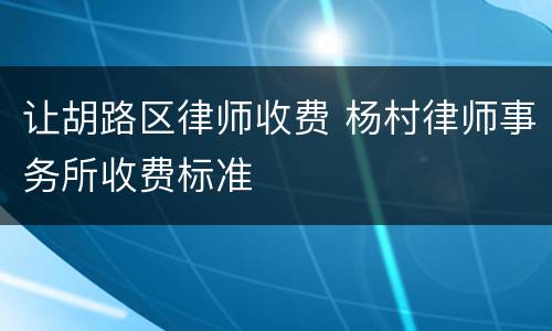 让胡路区律师收费 杨村律师事务所收费标准