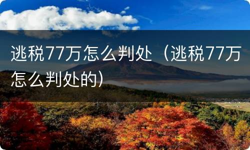 逃税77万怎么判处（逃税77万怎么判处的）