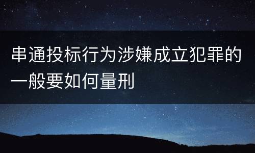 串通投标行为涉嫌成立犯罪的一般要如何量刑