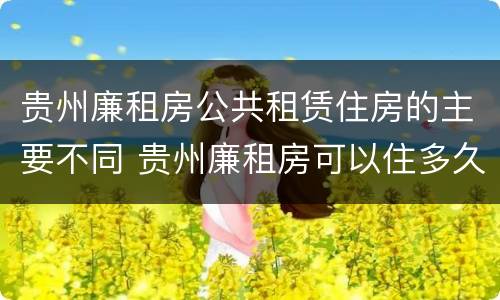 贵州廉租房公共租赁住房的主要不同 贵州廉租房可以住多久