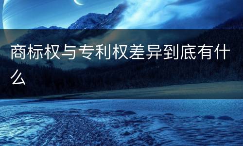 商标权与专利权差异到底有什么